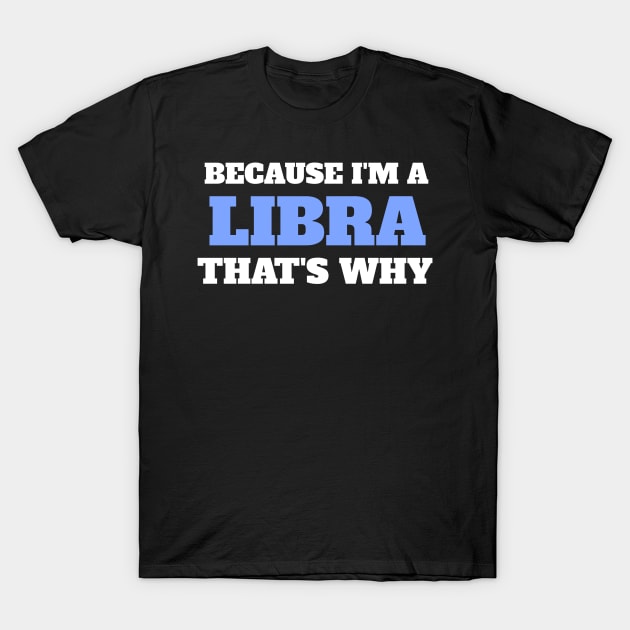 Because I'm A Libra That's Why T-Shirt by Insert Name Here